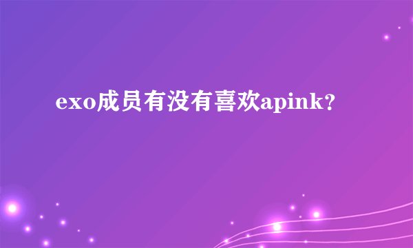 exo成员有没有喜欢apink?