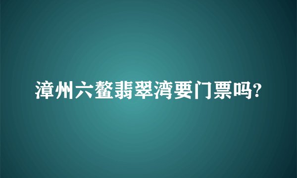漳州六鳌翡翠湾要门票吗?
