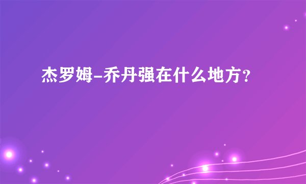 杰罗姆-乔丹强在什么地方？