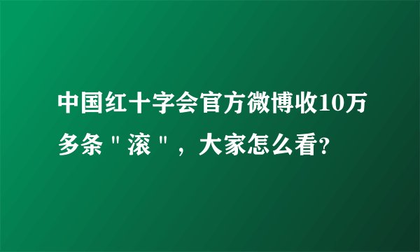 中国红十字会官方微博收10万多条＂滚＂，大家怎么看？