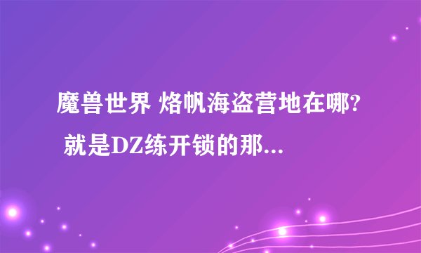 魔兽世界 烙帆海盗营地在哪?  就是DZ练开锁的那个地方.....