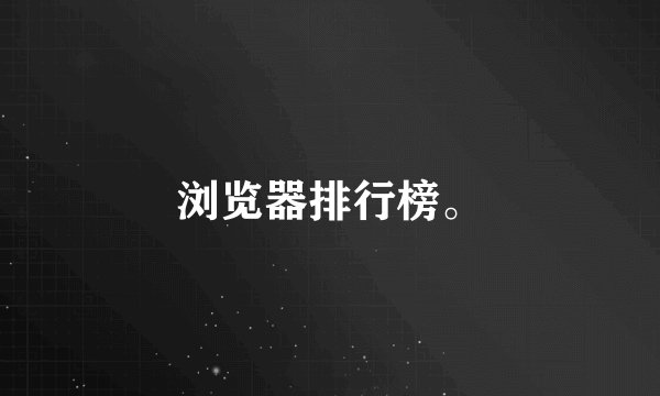 浏览器排行榜。