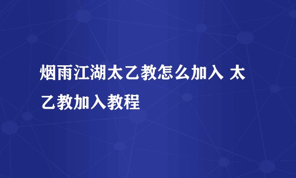 烟雨江湖太乙教怎么加入 太乙教加入教程
