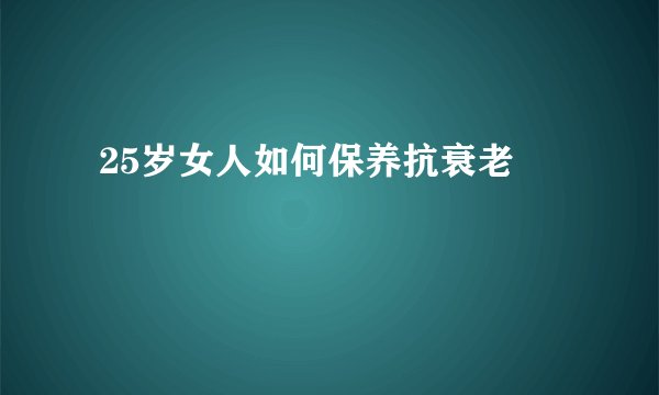 25岁女人如何保养抗衰老