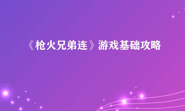 《枪火兄弟连》游戏基础攻略