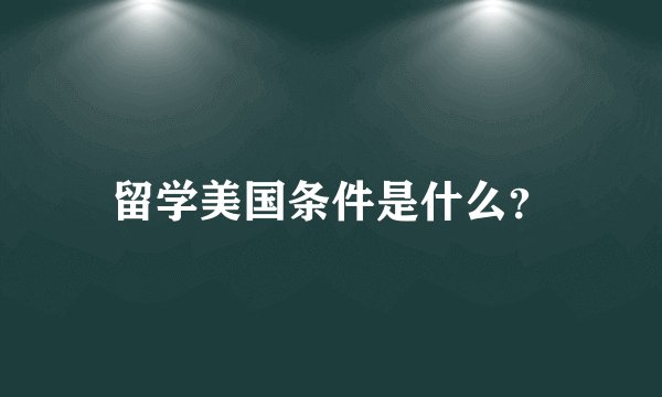 留学美国条件是什么？