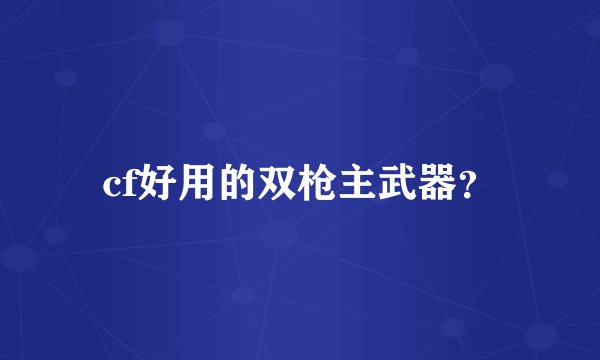 cf好用的双枪主武器？