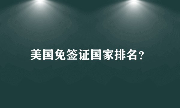 美国免签证国家排名？