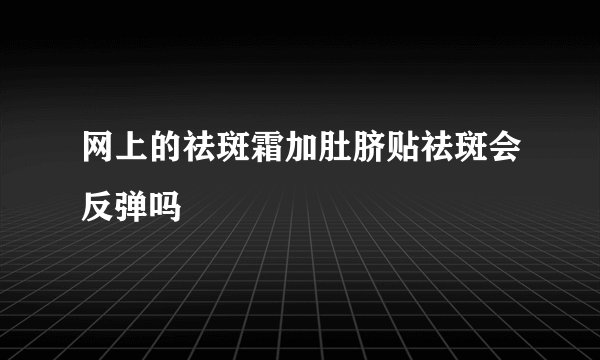 网上的祛斑霜加肚脐贴祛斑会反弹吗