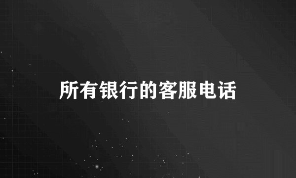 所有银行的客服电话