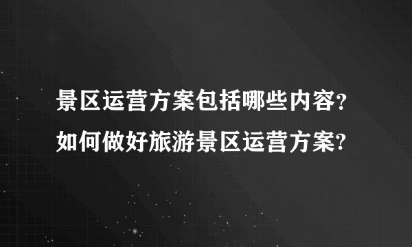 景区运营方案包括哪些内容?如何做好旅游景区运营方案?