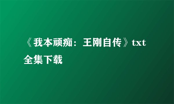 《我本顽痴:王刚自传》txt全集下载