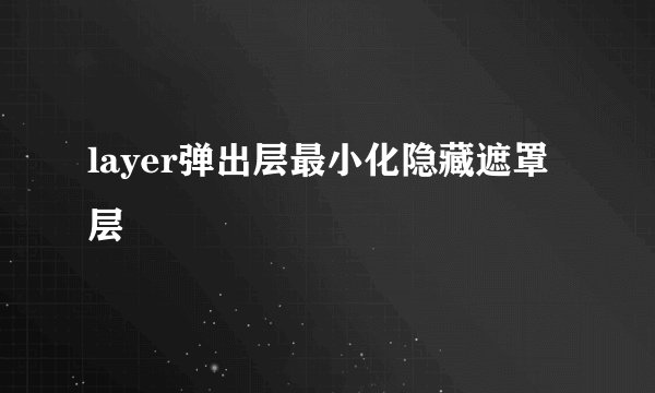 layer弹出层最小化隐藏遮罩层