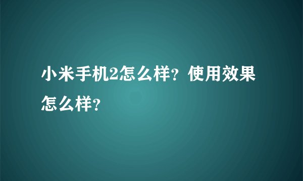 小米手机2怎么样？使用效果怎么样？