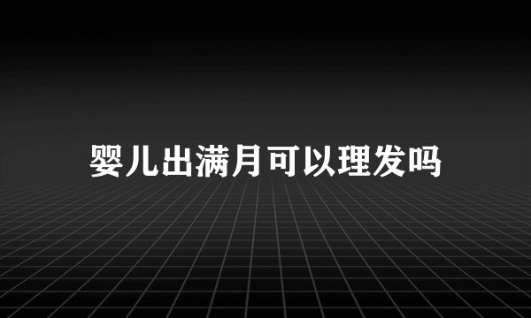 婴儿出满月可以理发吗