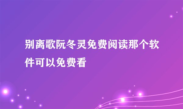 别离歌阮冬灵免费阅读那个软件可以免费看