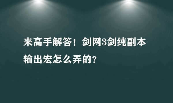来高手解答！剑网3剑纯副本输出宏怎么弄的？