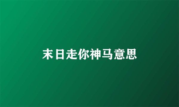 末日走你神马意思