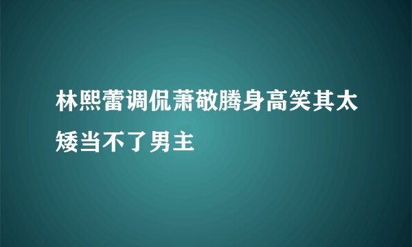 林熙蕾调侃萧敬腾身高笑其太矮当不了男主