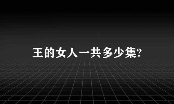 王的女人一共多少集?