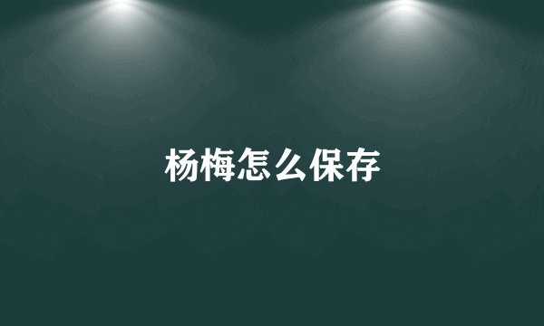 杨梅怎么保存