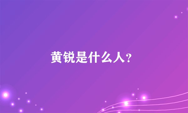 黄锐是什么人?