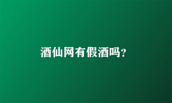 酒仙网有假酒吗?