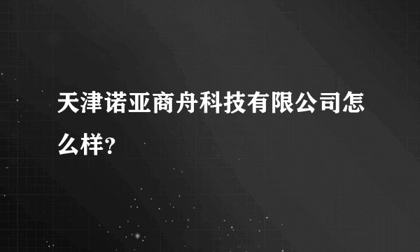 天津诺亚商舟科技有限公司怎么样?