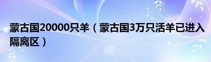 蒙古国20000只羊（蒙古国3万只活羊已进入隔离区）