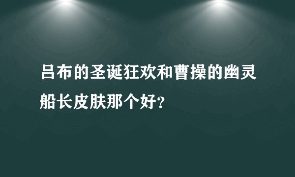 吕布的圣诞狂欢和曹操的幽灵船长皮肤那个好？