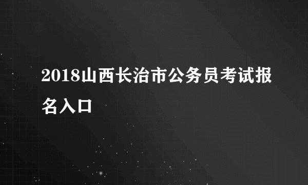 2018山西长治市公务员考试报名入口