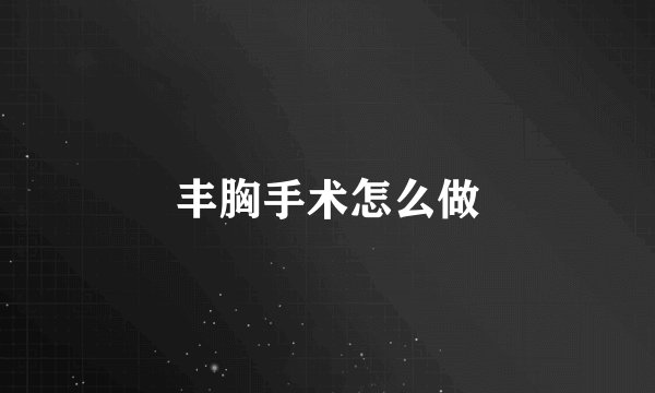 丰胸手术怎么做