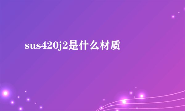 sus420j2是什么材质