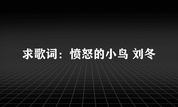 求歌词：愤怒的小鸟 刘冬