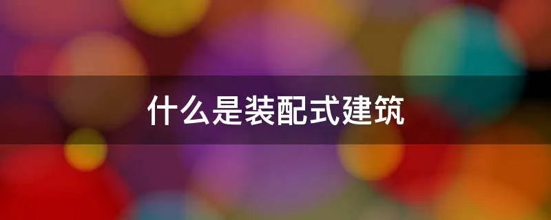 什么是装配式建筑