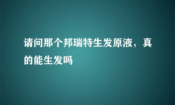 请问那个邦瑞特生发原液，真的能生发吗