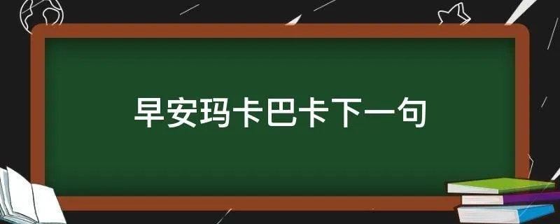早安玛卡巴卡下一句