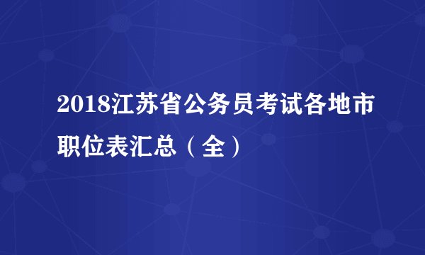 2018江苏省公务员考试各地市职位表汇总（全）