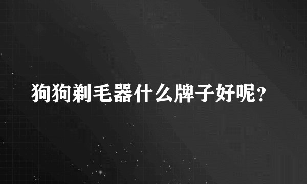 狗狗剃毛器什么牌子好呢？