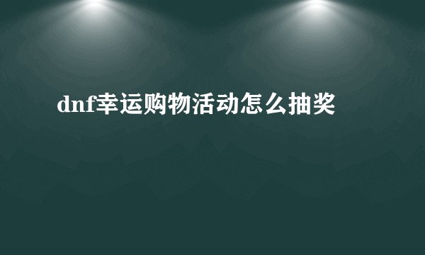 dnf幸运购物活动怎么抽奖