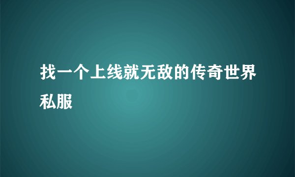 找一个上线就无敌的传奇世界私服