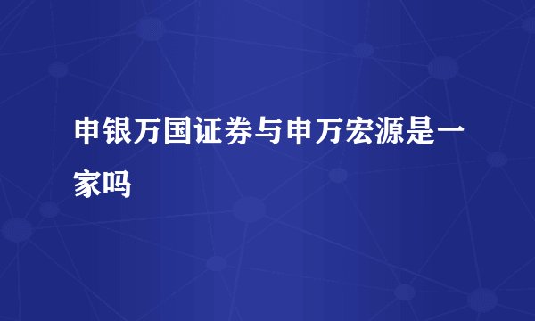 申银万国证券与申万宏源是一家吗