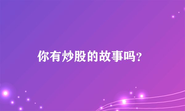 你有炒股的故事吗？