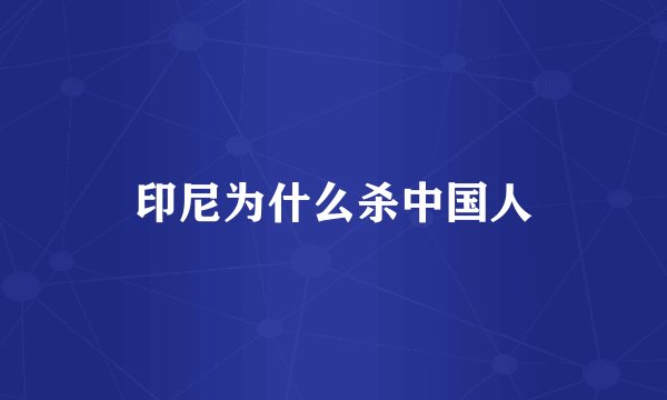 印尼为什么杀中国人