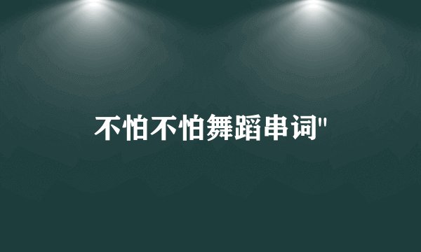 不怕不怕舞蹈串词