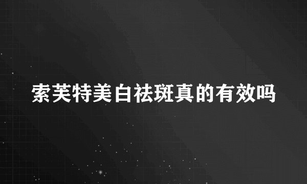 索芙特美白祛斑真的有效吗