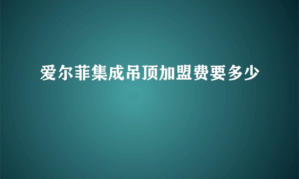 爱尔菲集成吊顶加盟费要多少