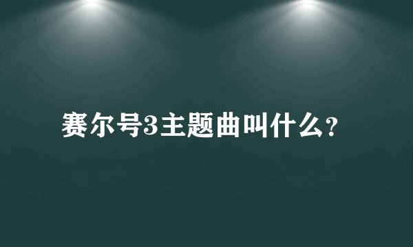 赛尔号3主题曲叫什么？
