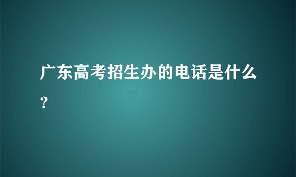 广东高考招生办的电话是什么?