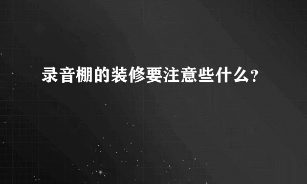 录音棚的装修要注意些什么？